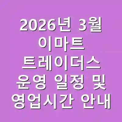 2026년 3월 이마트 트레이더스 운영 일정 및 영업시간 안내