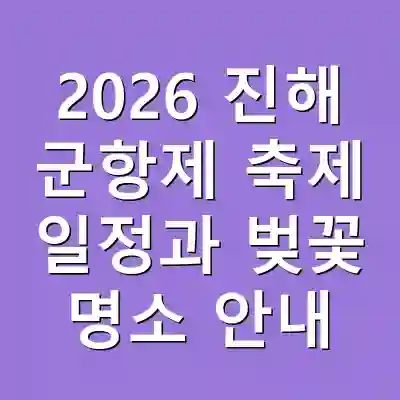 2026 진해 군항제 축제 일정과 벚꽃 명소 안내