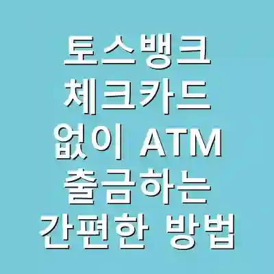 토스뱅크 체크카드 없이 ATM 출금하는 간편한 방법