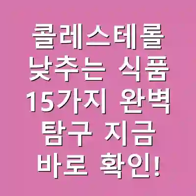 콜레스테롤 낮추는 식품 15가지 완벽 탐구 지금 바로 확인!