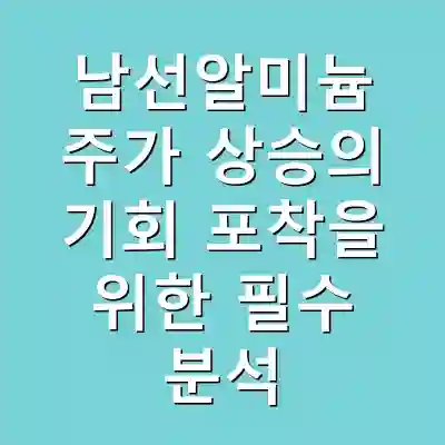 남선알미늄 주가 상승의 기회 포착을 위한 필수 분석