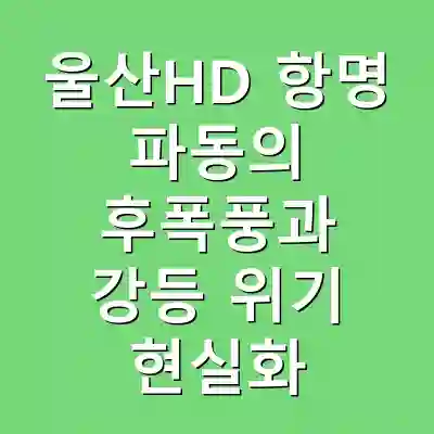 울산HD 항명 파동의 후폭풍과 강등 위기 현실화
