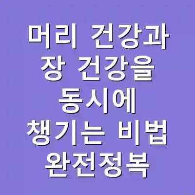 머리 건강과 장 건강을 동시에 챙기는 비법 완전정복