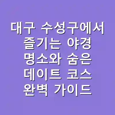 대구 수성구에서 즐기는 야경 명소와 숨은 데이트 코스 완벽 가이드