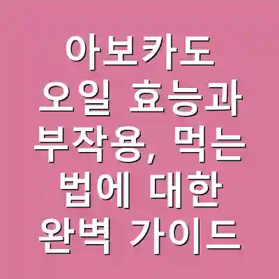 아보카도 오일 효능과 부작용, 먹는 법에 대한 완벽 가이드