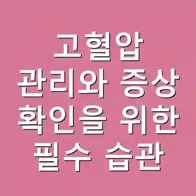 고혈압 관리와 증상 확인을 위한 필수 습관
