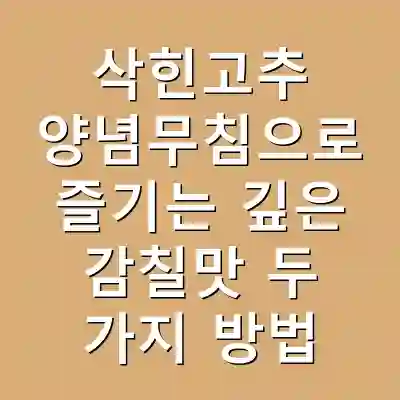 삭힌고추 양념무침으로 즐기는 깊은 감칠맛 두 가지 방법