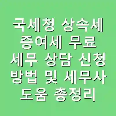 국세청 상속세 증여세 무료 세무 상담 신청 방법 및 세무사 도움 총정리