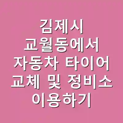 김제시 교월동에서 자동차 타이어 교체 및 정비소 이용하기