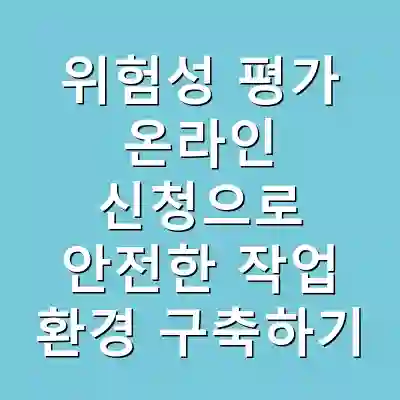 위험성 평가 온라인 신청으로 안전한 작업 환경 구축하기