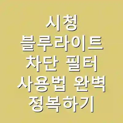 시청 블루라이트 차단 필터 사용법 완벽 정복하기