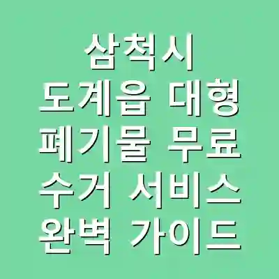 삼척시 도계읍 대형 폐기물 무료 수거 서비스 완벽 가이드