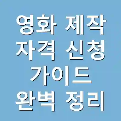 영화 제작 자격 신청 가이드 완벽 정리