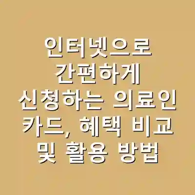 인터넷으로 간편하게 신청하는 의료인 카드, 혜택 비교 및 활용 방법