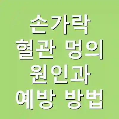 손가락 혈관 멍의 원인과 예방 방법