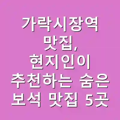 가락시장역 맛집, 현지인이 추천하는 숨은 보석 맛집 5곳