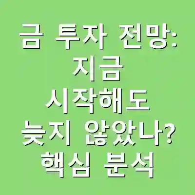 금 투자 전망: 지금 시작해도 늦지 않았나? 핵심 분석