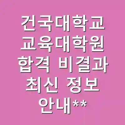 건국대학교 교육대학원 합격 비결과 최신 정보 안내**