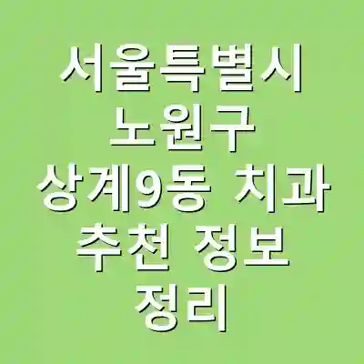 서울특별시 노원구 상계9동 치과 추천 정보 정리