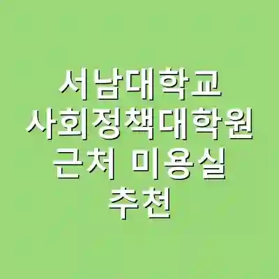 서남대학교 사회정책대학원 근처 미용실 추천