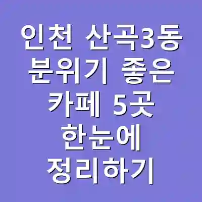 인천 산곡3동 분위기 좋은 카페 5곳 한눈에 정리하기