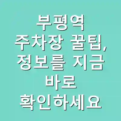 부평역 주차장 꿀팁, 정보를 지금 바로 확인하세요
