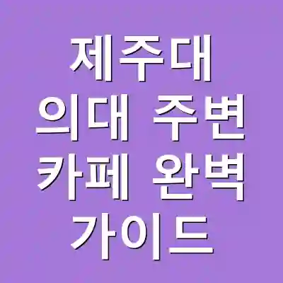 제주대 의대 주변 카페 완벽 가이드